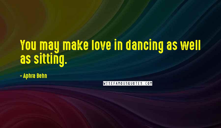 Aphra Behn Quotes: You may make love in dancing as well as sitting.