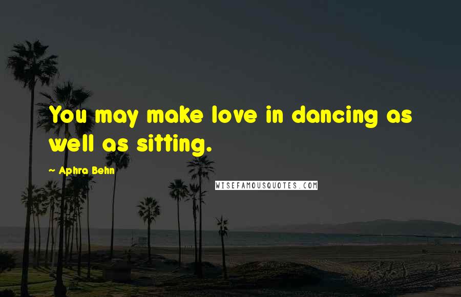 Aphra Behn Quotes: You may make love in dancing as well as sitting.