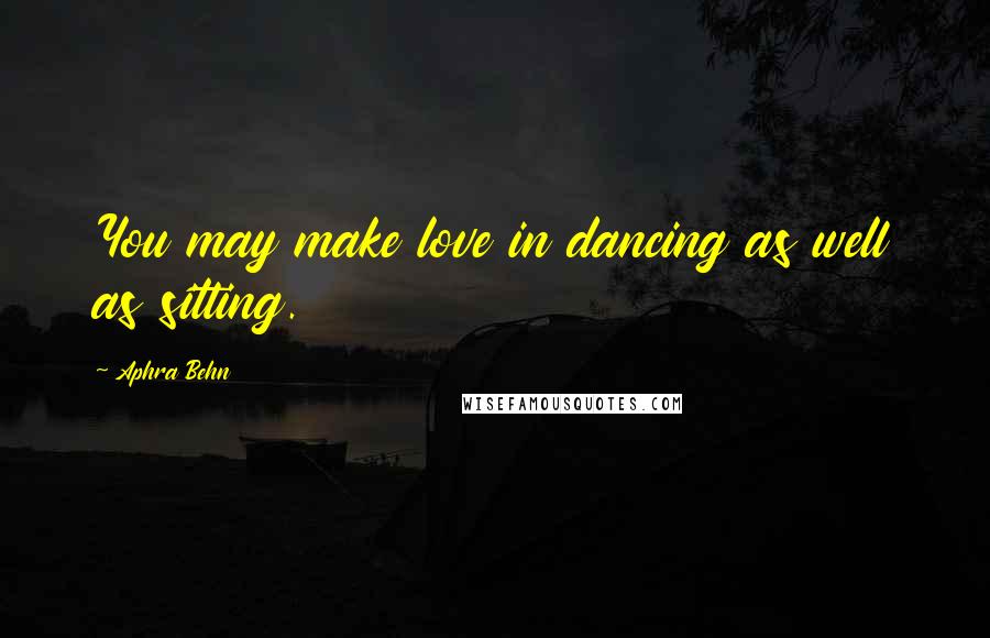 Aphra Behn Quotes: You may make love in dancing as well as sitting.