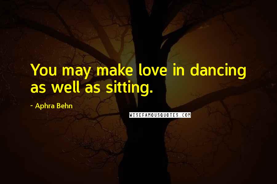 Aphra Behn Quotes: You may make love in dancing as well as sitting.