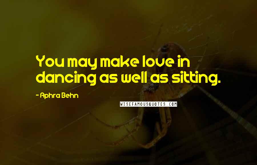 Aphra Behn Quotes: You may make love in dancing as well as sitting.