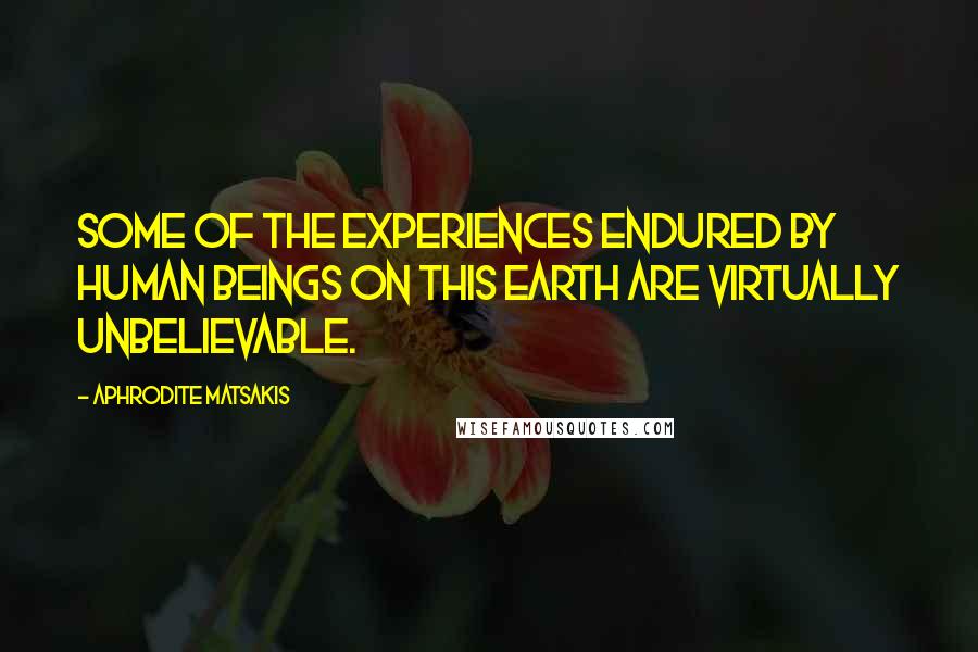 Aphrodite Matsakis Quotes: Some of the experiences endured by human beings on this earth are virtually unbelievable.