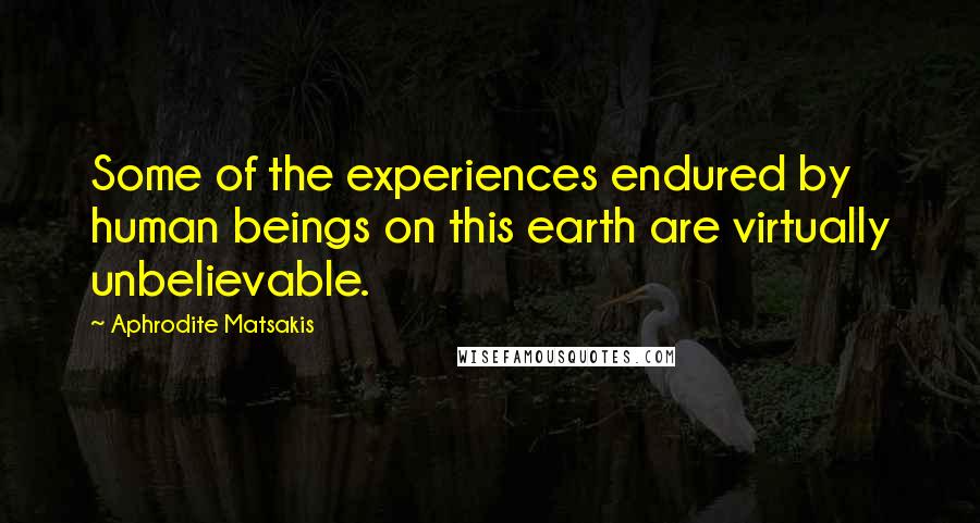 Aphrodite Matsakis Quotes: Some of the experiences endured by human beings on this earth are virtually unbelievable.