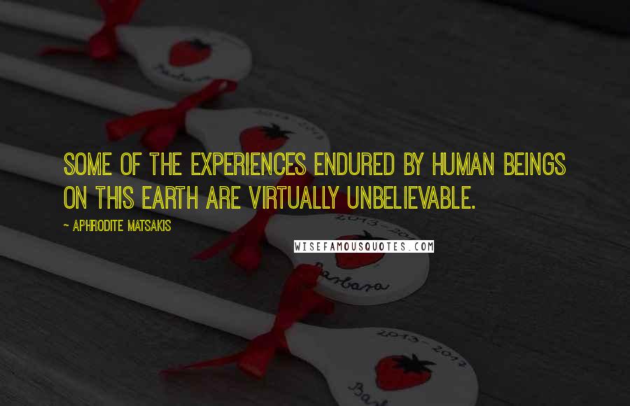 Aphrodite Matsakis Quotes: Some of the experiences endured by human beings on this earth are virtually unbelievable.