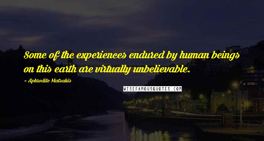 Aphrodite Matsakis Quotes: Some of the experiences endured by human beings on this earth are virtually unbelievable.