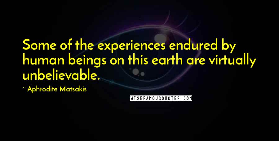Aphrodite Matsakis Quotes: Some of the experiences endured by human beings on this earth are virtually unbelievable.