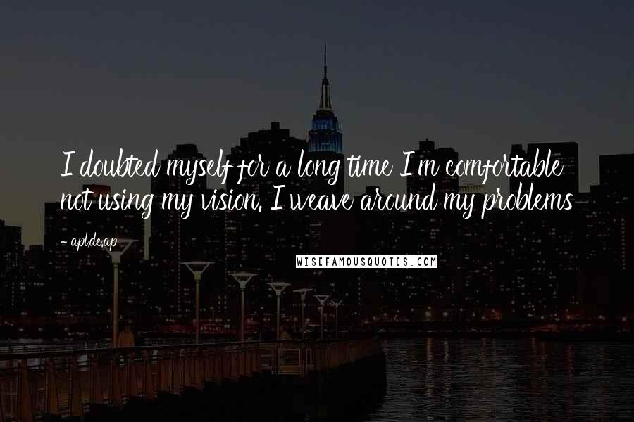 Apl.de.ap Quotes: I doubted myself for a long time I'm comfortable not using my vision. I weave around my problems