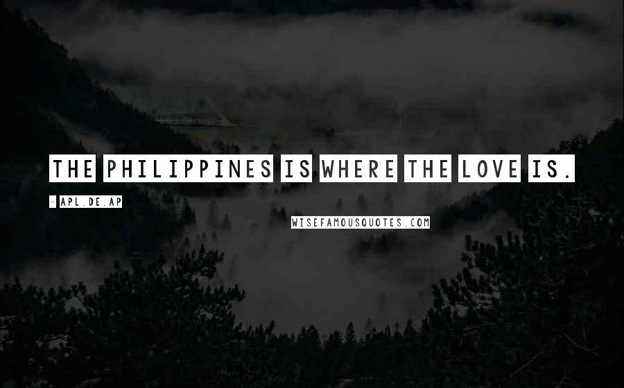 Apl.de.ap Quotes: The Philippines is where the love is.