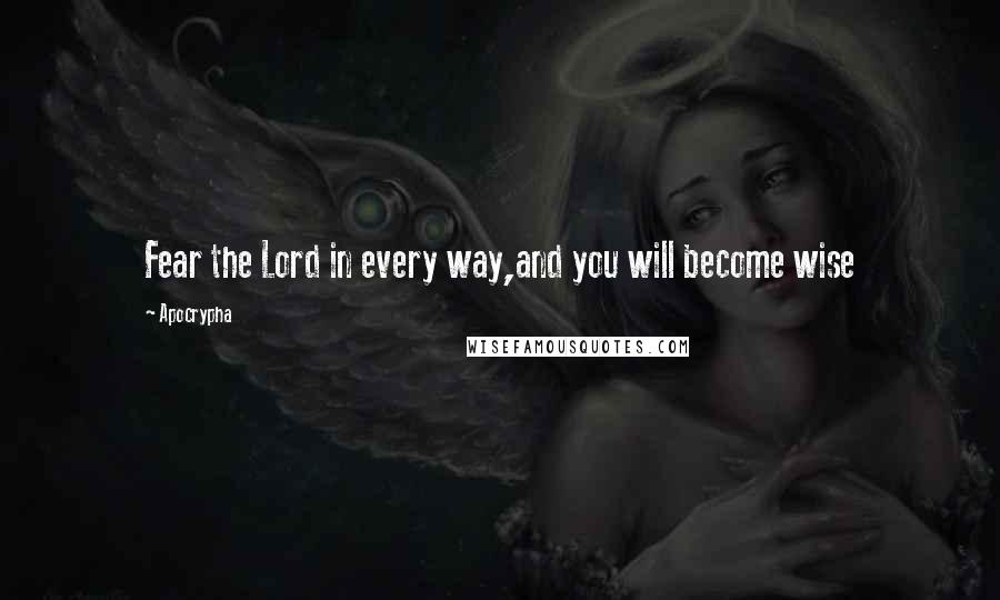 Apocrypha Quotes: Fear the Lord in every way,and you will become wise