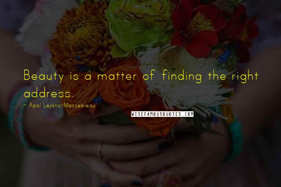 Apol Lejano-Massebieau Quotes: Beauty is a matter of finding the right address.