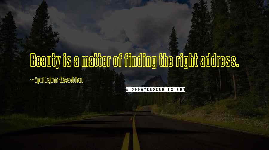 Apol Lejano-Massebieau Quotes: Beauty is a matter of finding the right address.