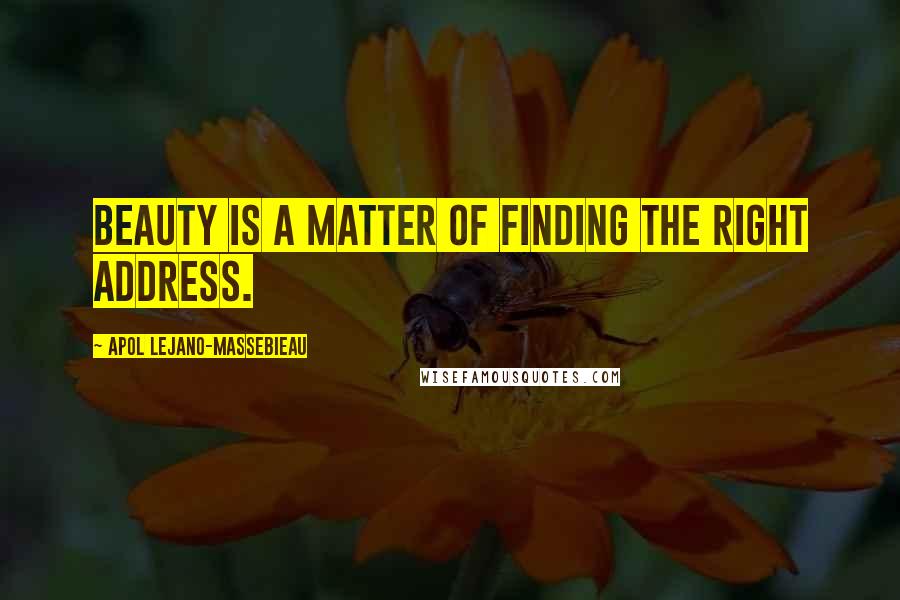 Apol Lejano-Massebieau Quotes: Beauty is a matter of finding the right address.