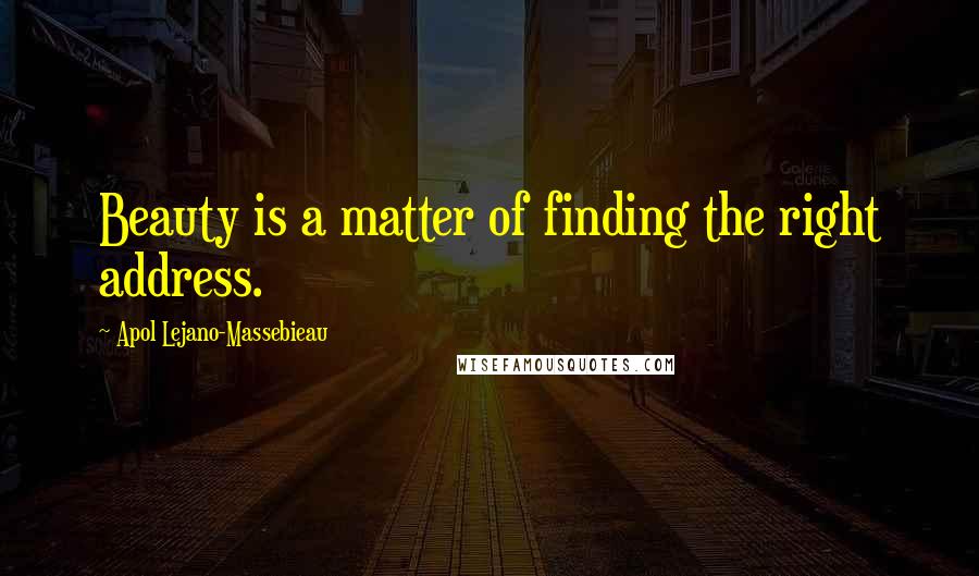 Apol Lejano-Massebieau Quotes: Beauty is a matter of finding the right address.