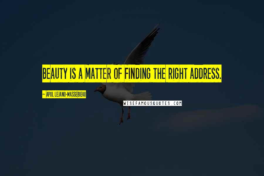 Apol Lejano-Massebieau Quotes: Beauty is a matter of finding the right address.
