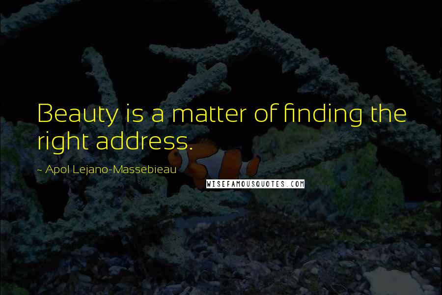 Apol Lejano-Massebieau Quotes: Beauty is a matter of finding the right address.
