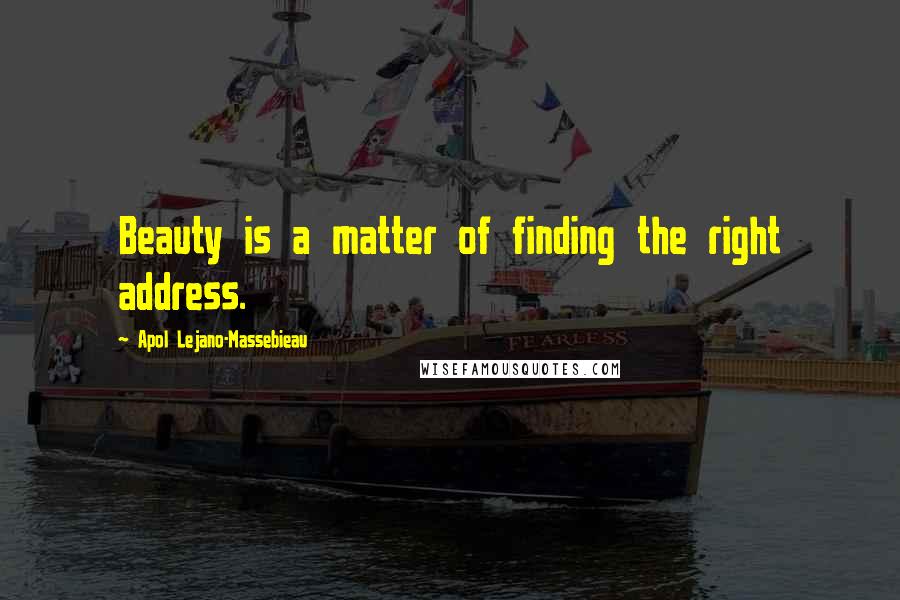 Apol Lejano-Massebieau Quotes: Beauty is a matter of finding the right address.