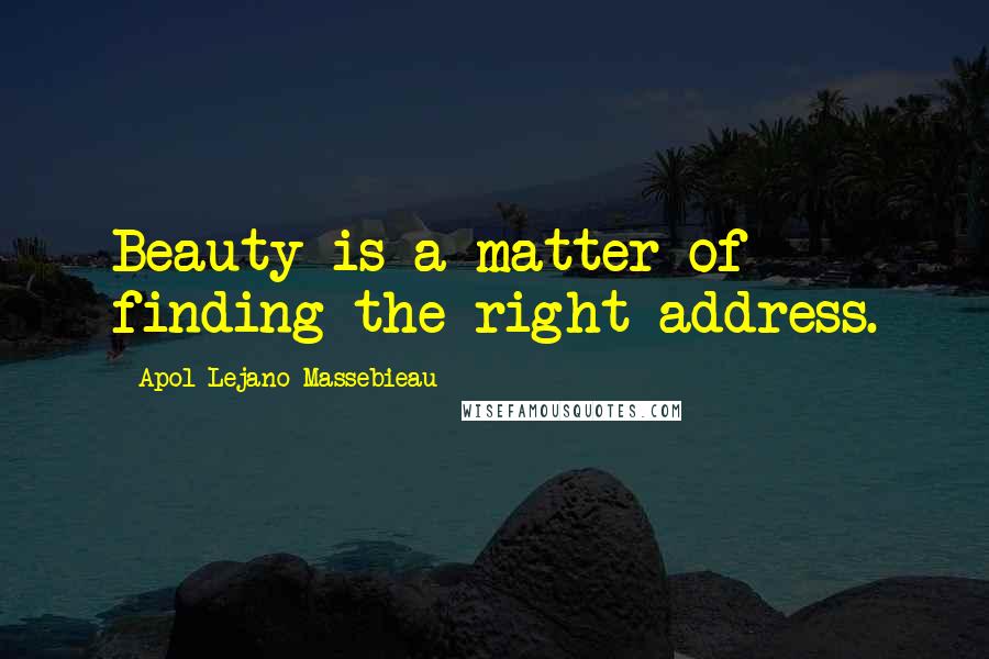 Apol Lejano-Massebieau Quotes: Beauty is a matter of finding the right address.