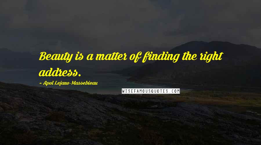 Apol Lejano-Massebieau Quotes: Beauty is a matter of finding the right address.