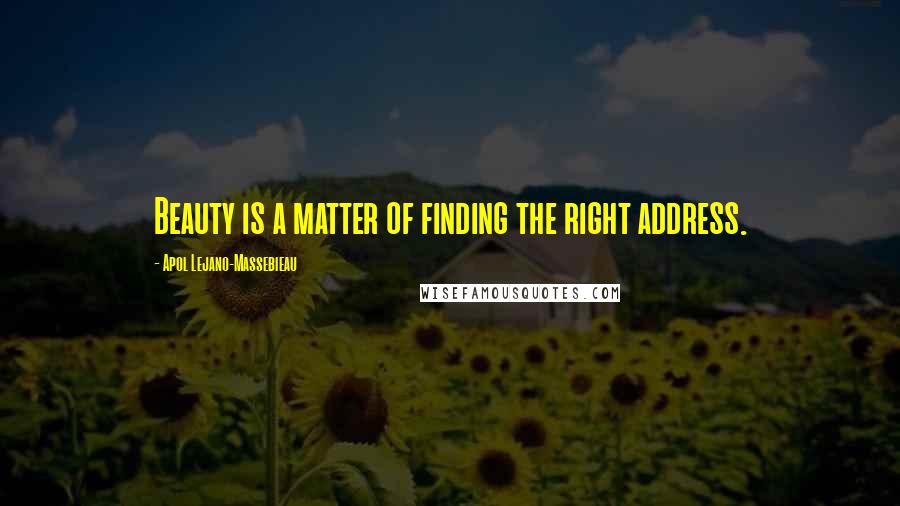 Apol Lejano-Massebieau Quotes: Beauty is a matter of finding the right address.
