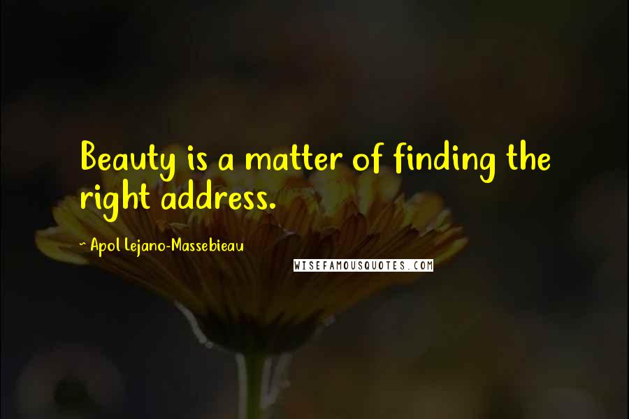 Apol Lejano-Massebieau Quotes: Beauty is a matter of finding the right address.