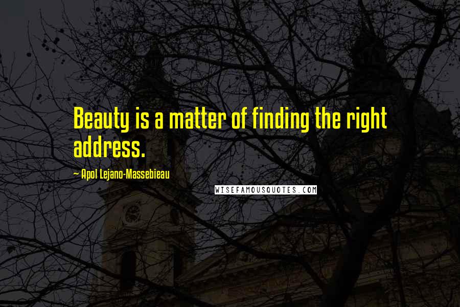 Apol Lejano-Massebieau Quotes: Beauty is a matter of finding the right address.