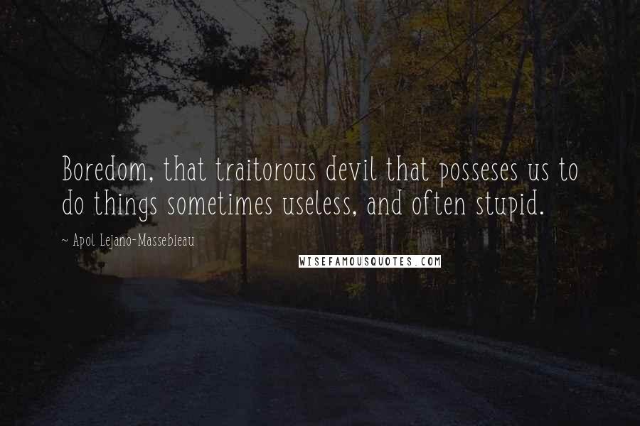 Apol Lejano-Massebieau Quotes: Boredom, that traitorous devil that posseses us to do things sometimes useless, and often stupid.