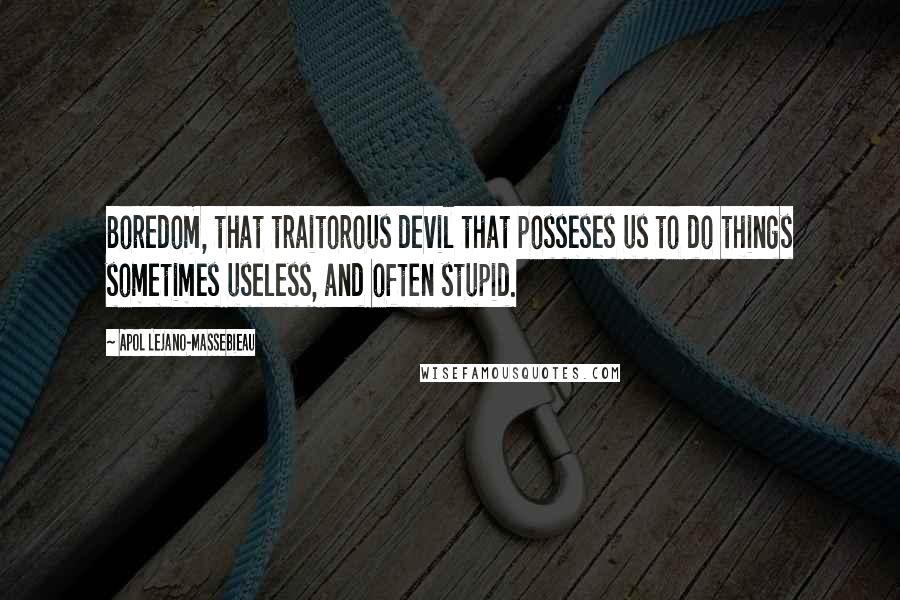 Apol Lejano-Massebieau Quotes: Boredom, that traitorous devil that posseses us to do things sometimes useless, and often stupid.