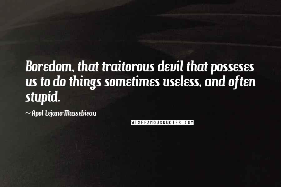 Apol Lejano-Massebieau Quotes: Boredom, that traitorous devil that posseses us to do things sometimes useless, and often stupid.