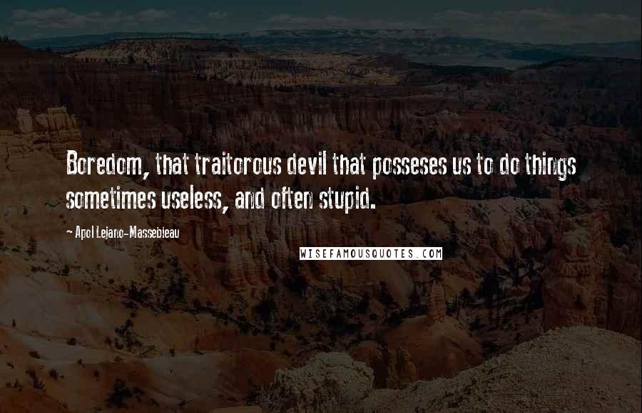 Apol Lejano-Massebieau Quotes: Boredom, that traitorous devil that posseses us to do things sometimes useless, and often stupid.