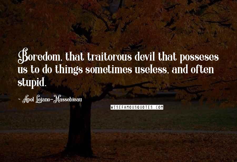 Apol Lejano-Massebieau Quotes: Boredom, that traitorous devil that posseses us to do things sometimes useless, and often stupid.