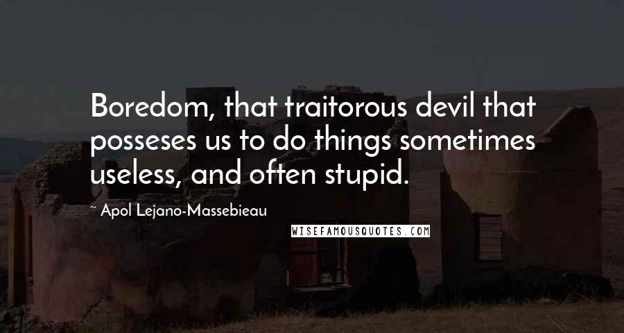 Apol Lejano-Massebieau Quotes: Boredom, that traitorous devil that posseses us to do things sometimes useless, and often stupid.