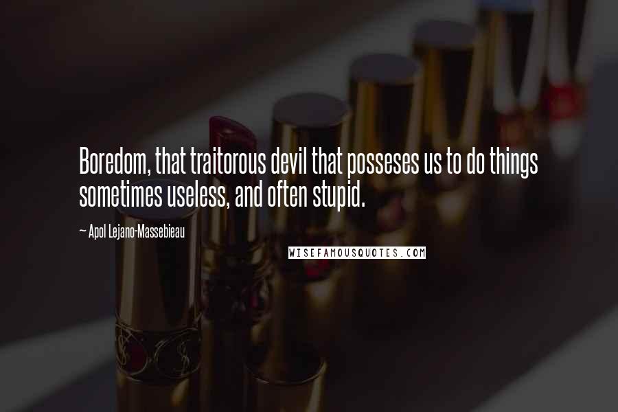 Apol Lejano-Massebieau Quotes: Boredom, that traitorous devil that posseses us to do things sometimes useless, and often stupid.