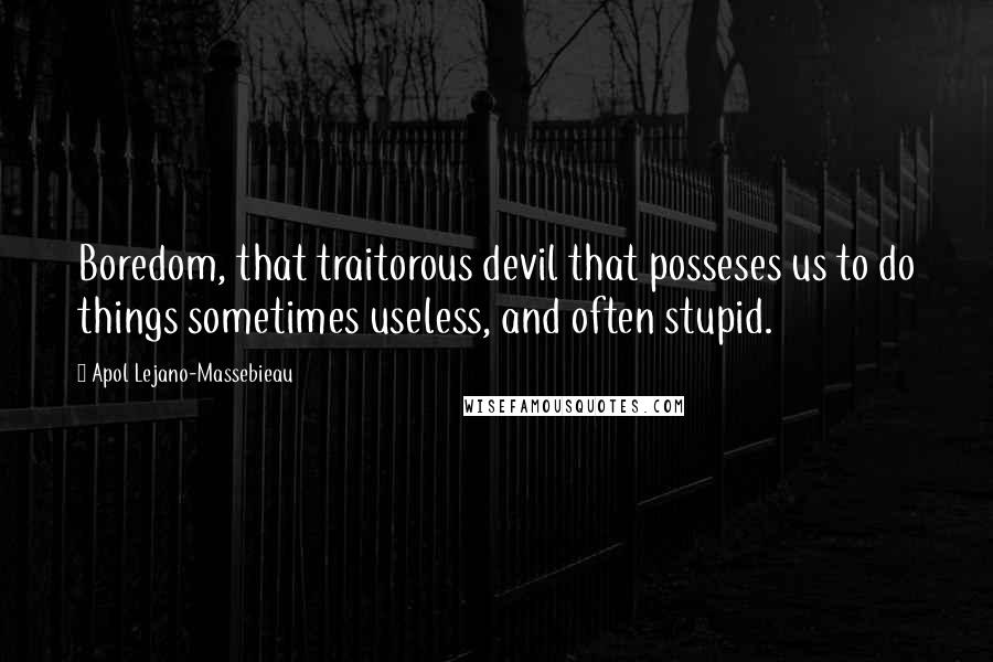 Apol Lejano-Massebieau Quotes: Boredom, that traitorous devil that posseses us to do things sometimes useless, and often stupid.