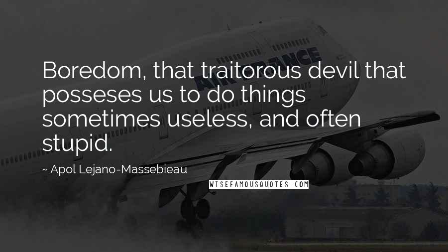 Apol Lejano-Massebieau Quotes: Boredom, that traitorous devil that posseses us to do things sometimes useless, and often stupid.