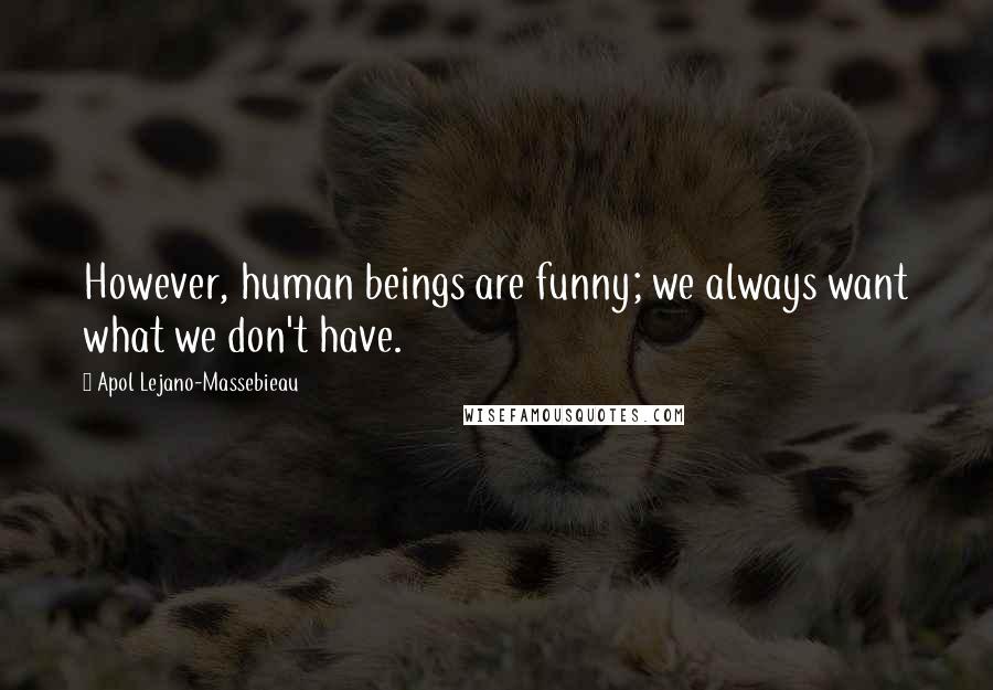 Apol Lejano-Massebieau Quotes: However, human beings are funny; we always want what we don't have.
