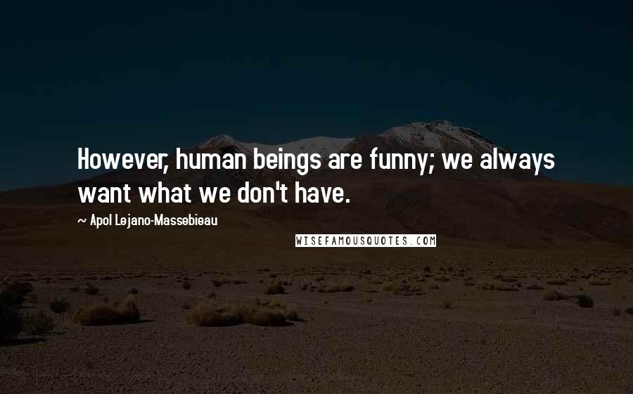 Apol Lejano-Massebieau Quotes: However, human beings are funny; we always want what we don't have.