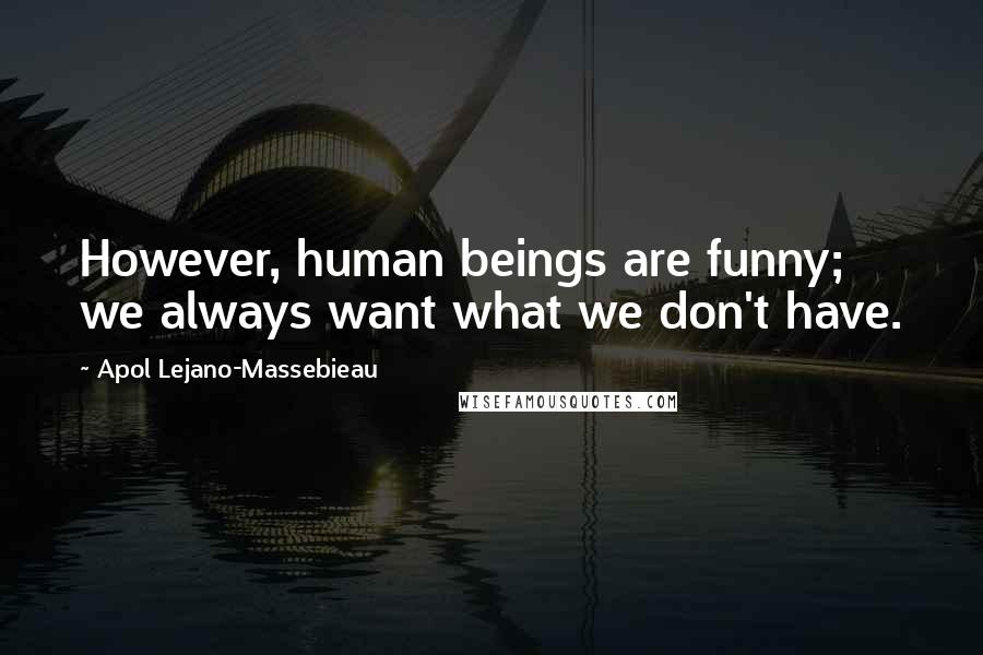 Apol Lejano-Massebieau Quotes: However, human beings are funny; we always want what we don't have.