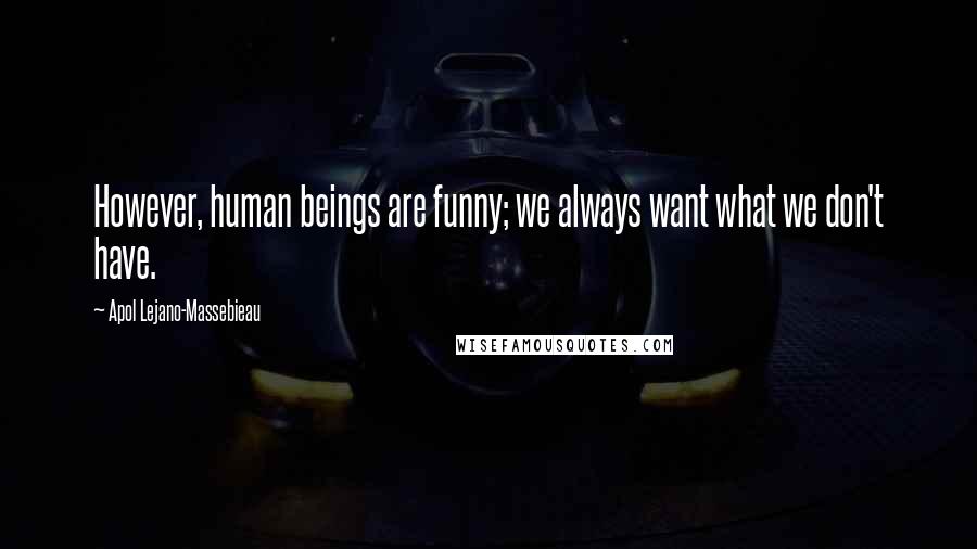 Apol Lejano-Massebieau Quotes: However, human beings are funny; we always want what we don't have.