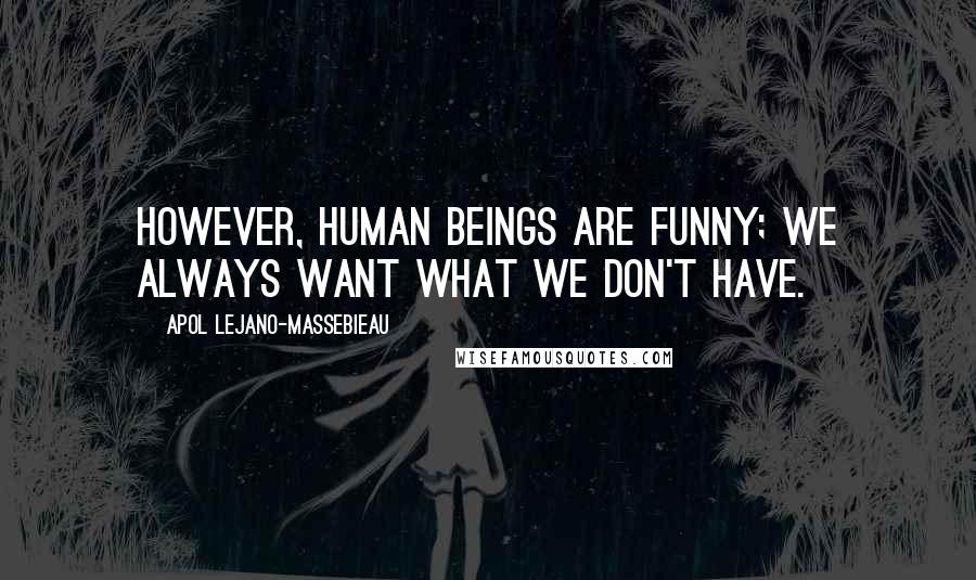 Apol Lejano-Massebieau Quotes: However, human beings are funny; we always want what we don't have.