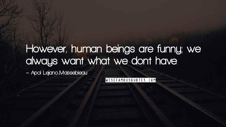 Apol Lejano-Massebieau Quotes: However, human beings are funny; we always want what we don't have.