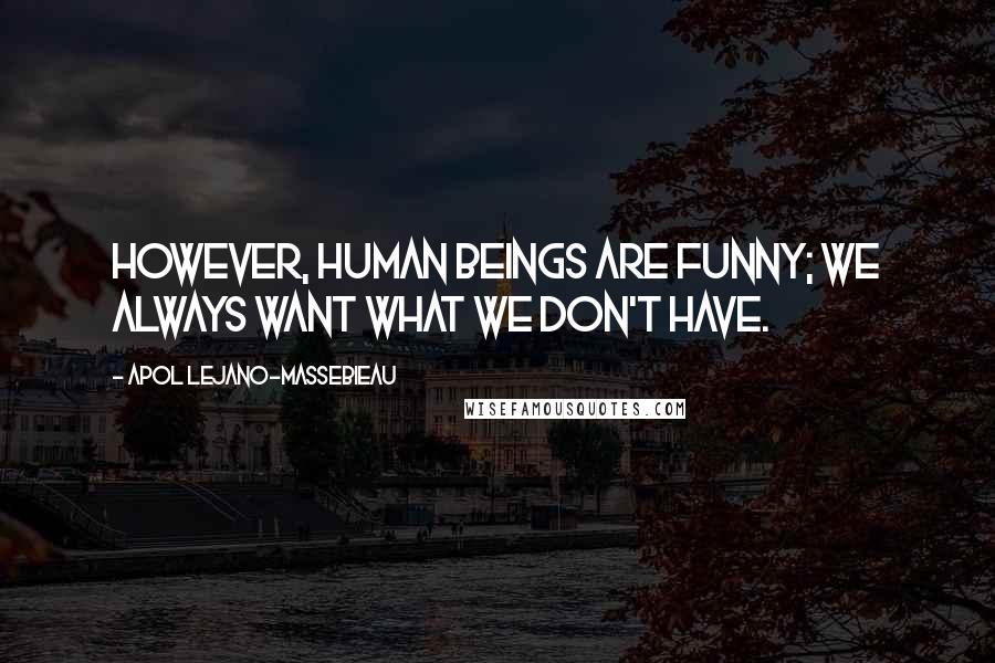 Apol Lejano-Massebieau Quotes: However, human beings are funny; we always want what we don't have.