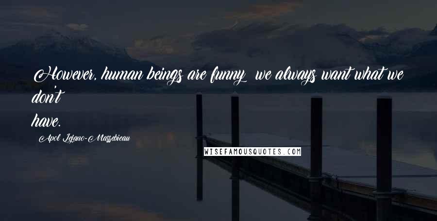 Apol Lejano-Massebieau Quotes: However, human beings are funny; we always want what we don't have.
