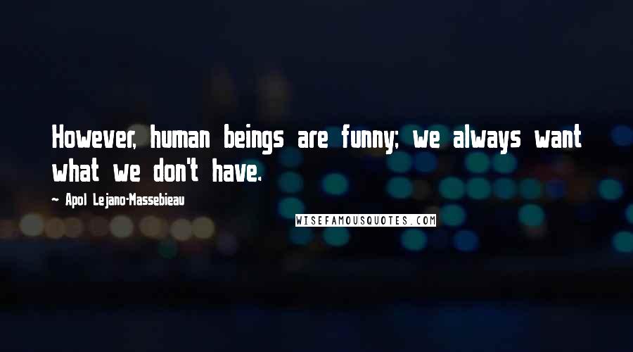 Apol Lejano-Massebieau Quotes: However, human beings are funny; we always want what we don't have.
