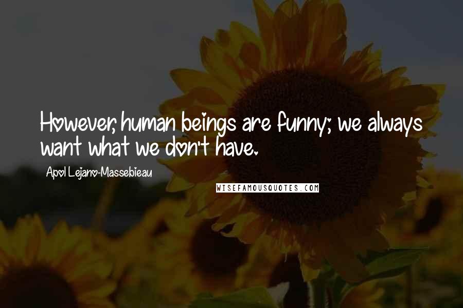 Apol Lejano-Massebieau Quotes: However, human beings are funny; we always want what we don't have.