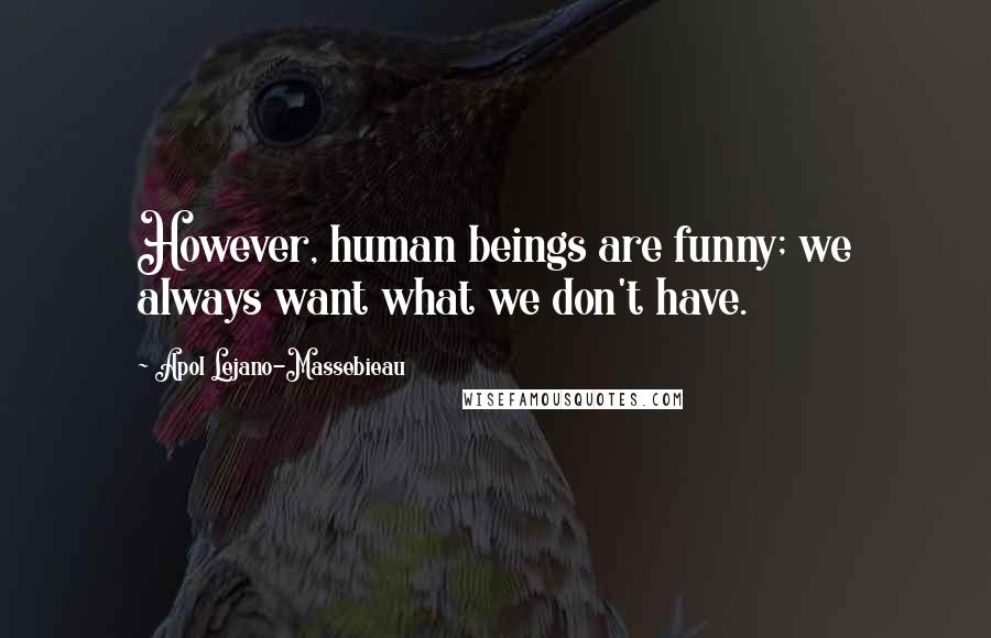 Apol Lejano-Massebieau Quotes: However, human beings are funny; we always want what we don't have.