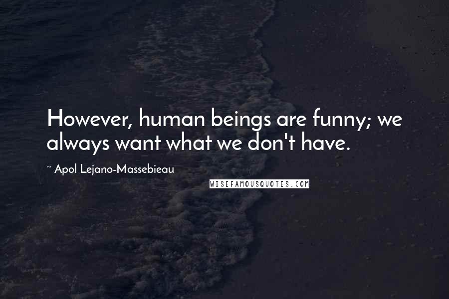 Apol Lejano-Massebieau Quotes: However, human beings are funny; we always want what we don't have.