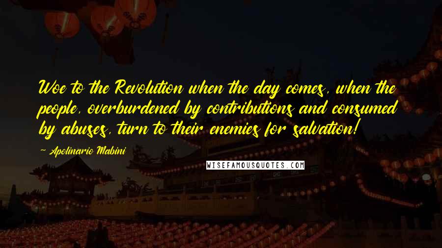 Apolinario Mabini Quotes: Woe to the Revolution when the day comes, when the people, overburdened by contributions and consumed by abuses, turn to their enemies for salvation!