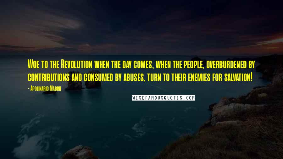 Apolinario Mabini Quotes: Woe to the Revolution when the day comes, when the people, overburdened by contributions and consumed by abuses, turn to their enemies for salvation!