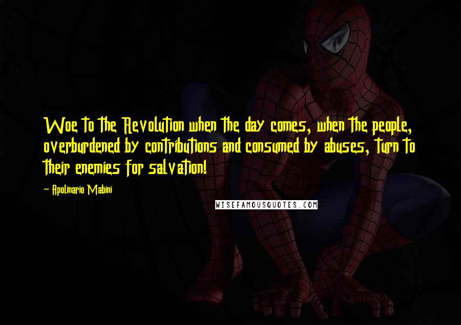Apolinario Mabini Quotes: Woe to the Revolution when the day comes, when the people, overburdened by contributions and consumed by abuses, turn to their enemies for salvation!