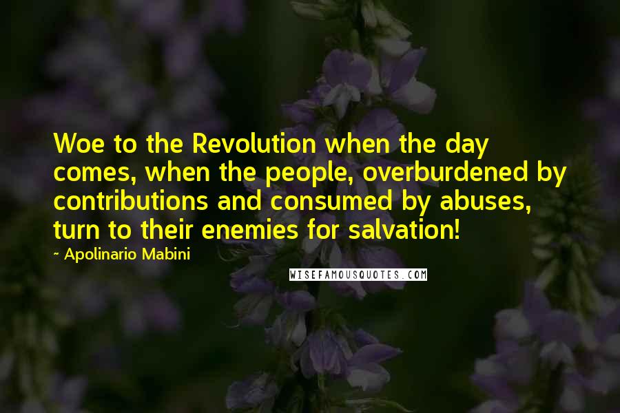 Apolinario Mabini Quotes: Woe to the Revolution when the day comes, when the people, overburdened by contributions and consumed by abuses, turn to their enemies for salvation!